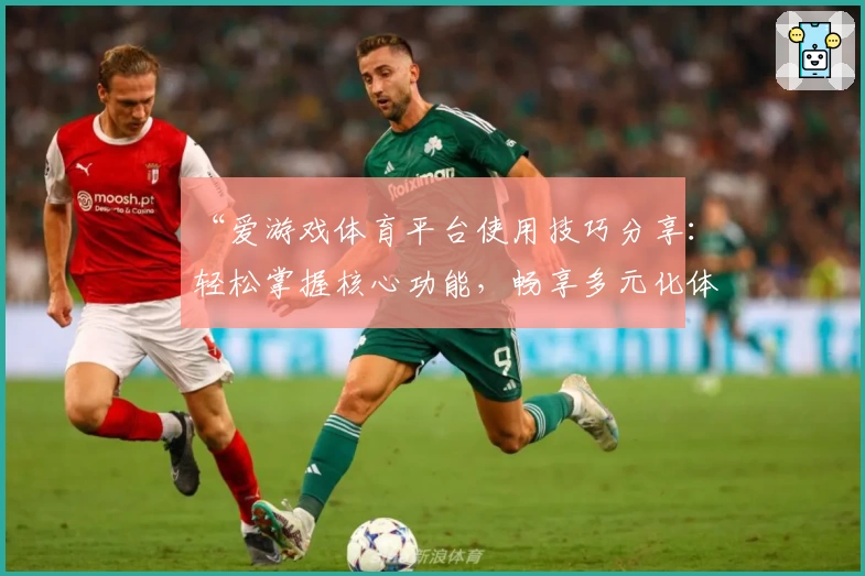 “爱游戏体育平台使用技巧分享：轻松掌握核心功能，畅享多元化体育娱乐体验”