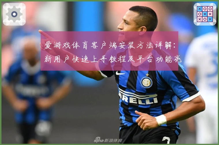 爱游戏体育客户端安装方法详解：新用户快速上手教程及平台功能亮点分享