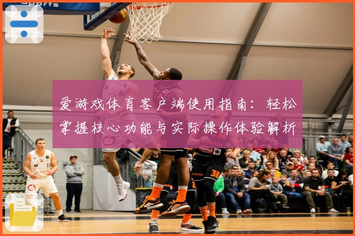 爱游戏体育客户端使用指南：轻松掌握核心功能与实际操作体验解析