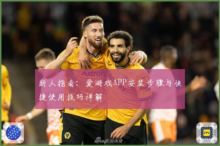 新人指南：爱游戏APP安装步骤与快捷使用技巧详解