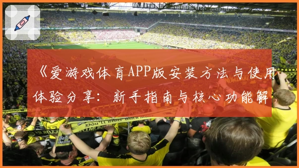 《爱游戏体育APP版安装方法与使用体验分享：新手指南与核心功能解析》