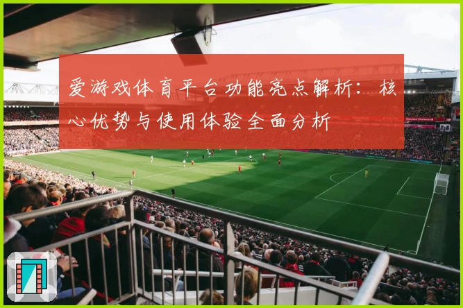 爱游戏体育平台功能亮点解析：核心优势与使用体验全面分析