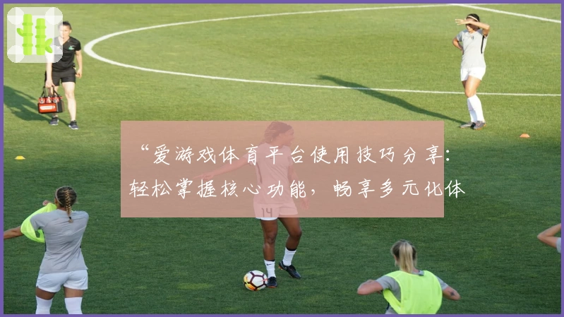“爱游戏体育平台使用技巧分享：轻松掌握核心功能，畅享多元化体育娱乐体验”