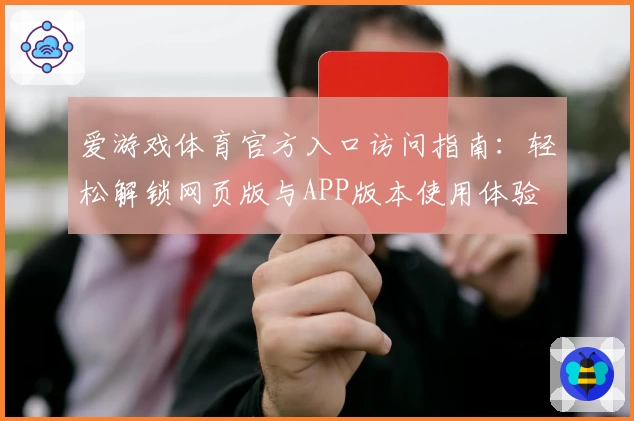 爱游戏体育官方入口访问指南：轻松解锁网页版与APP版本使用体验