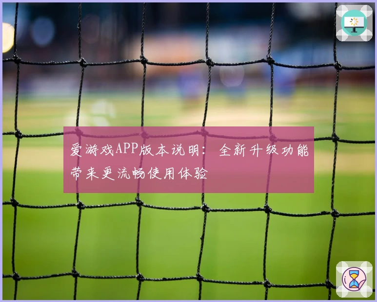 爱游戏APP版本说明：全新升级功能带来更流畅使用体验