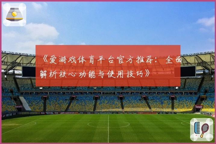 《爱游戏体育平台官方推荐：全面解析核心功能与使用技巧》