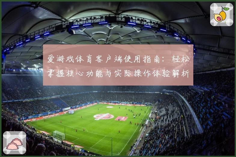爱游戏体育客户端使用指南：轻松掌握核心功能与实际操作体验解析