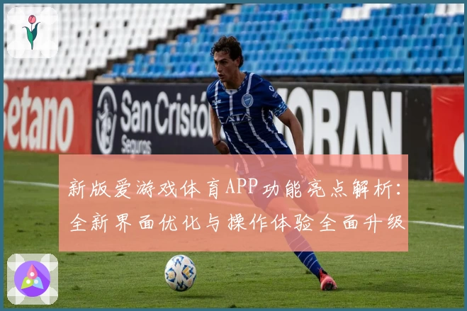 新版爱游戏体育APP功能亮点解析：全新界面优化与操作体验全面升级