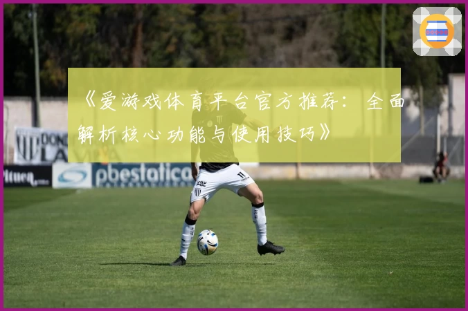 《爱游戏体育平台官方推荐：全面解析核心功能与使用技巧》