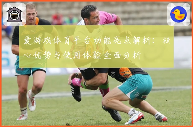 爱游戏体育平台功能亮点解析：核心优势与使用体验全面分析