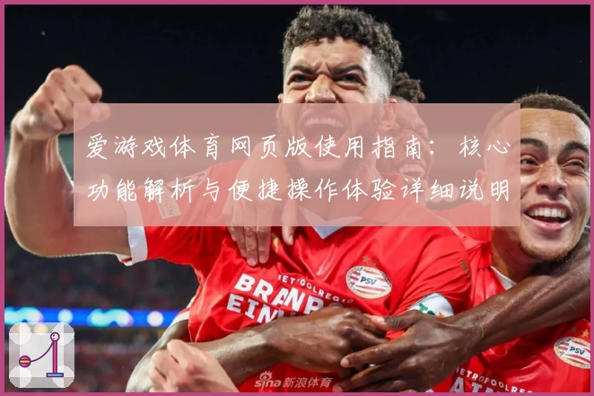 爱游戏体育网页版使用指南：核心功能解析与便捷操作体验详细说明