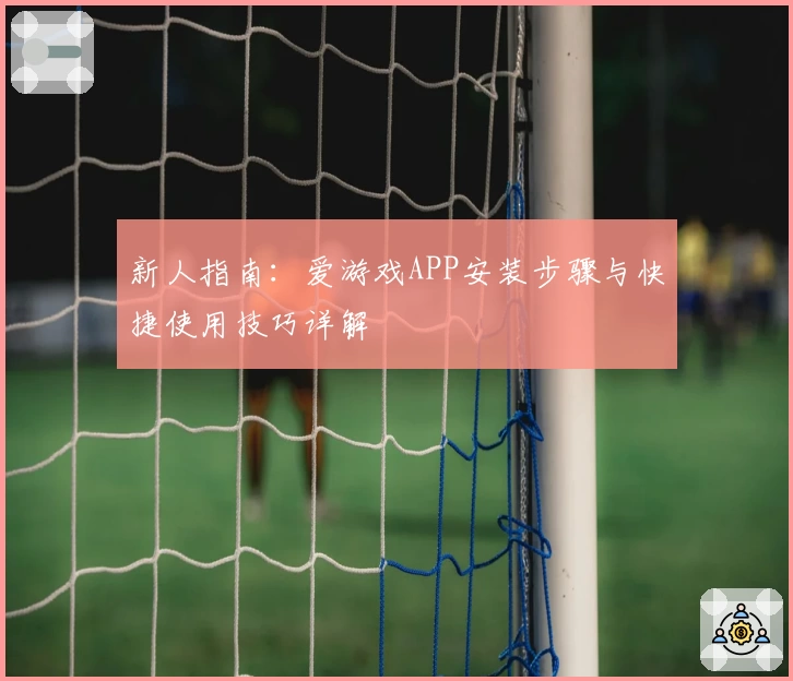 新人指南：爱游戏APP安装步骤与快捷使用技巧详解