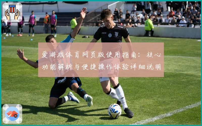 爱游戏体育网页版使用指南：核心功能解析与便捷操作体验详细说明