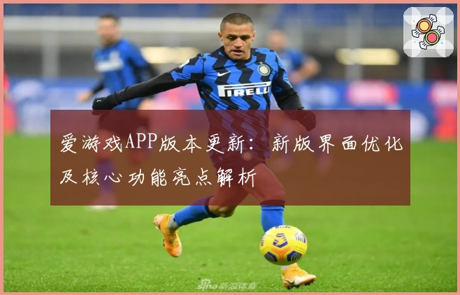 爱游戏APP版本更新：新版界面优化及核心功能亮点解析