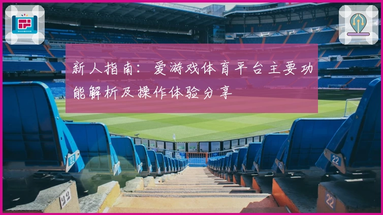 新人指南：爱游戏体育平台主要功能解析及操作体验分享