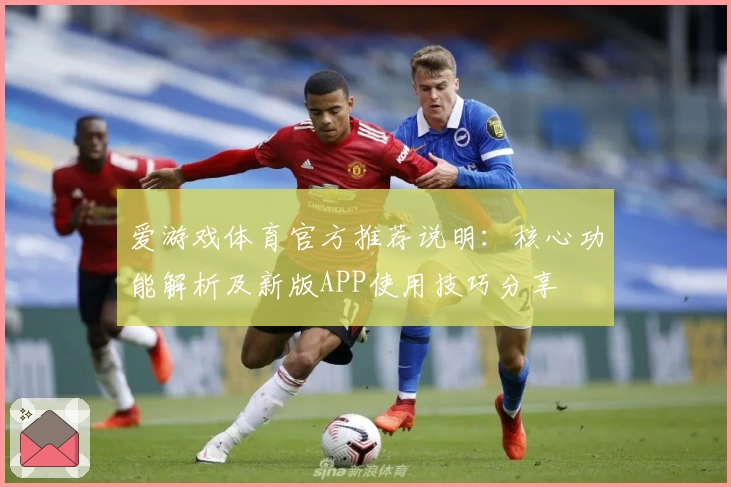 爱游戏体育官方推荐说明：核心功能解析及新版APP使用技巧分享