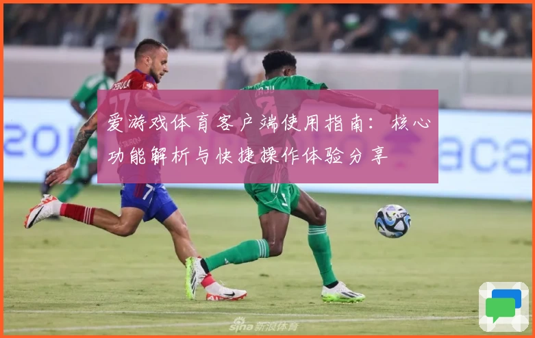 爱游戏体育客户端使用指南：核心功能解析与快捷操作体验分享